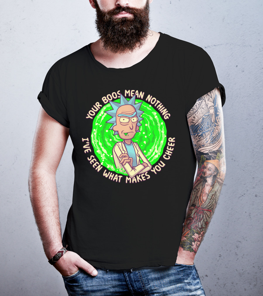 Rick Sanchez Your Boos Mean Nothing I've Seen What Makes You Cheer T-Shirt