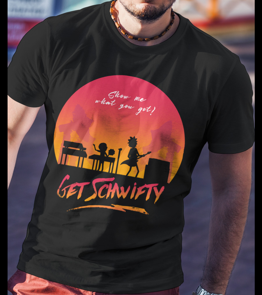 Show Me What You Got Get Schwifty T-Shirt