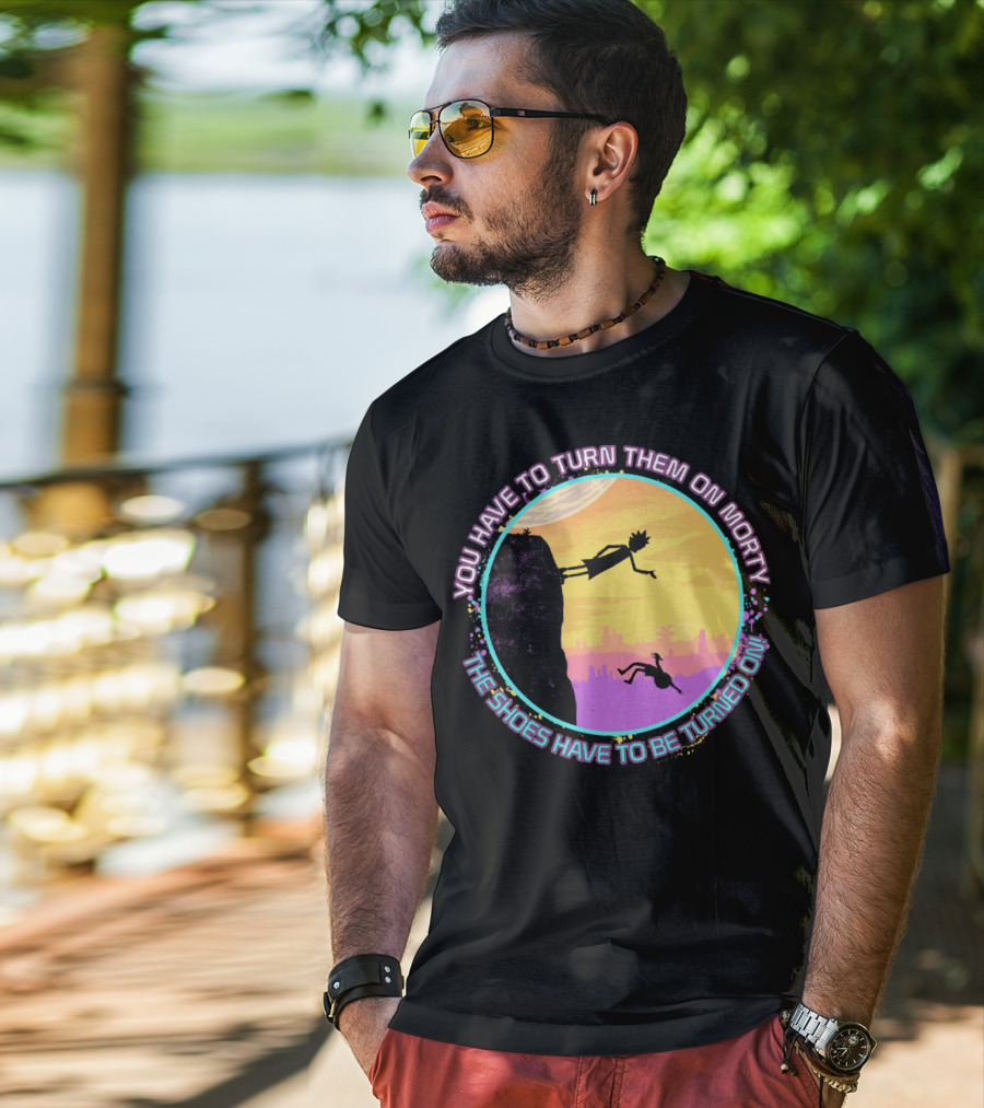 You Have To Turn Them On Morty The Shoes Have To Be Turned On T-Shirt