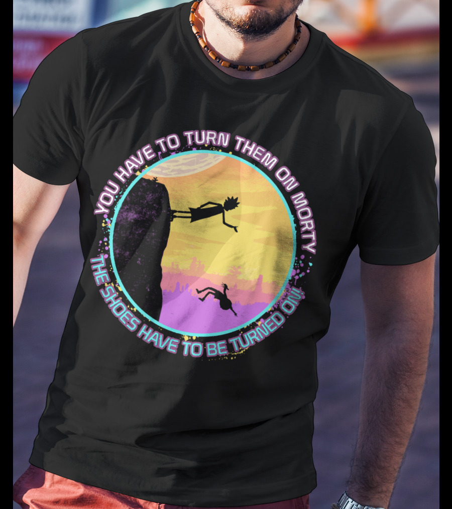 You Have To Turn Them On Morty The Shoes Have To Be Turned On T-Shirt