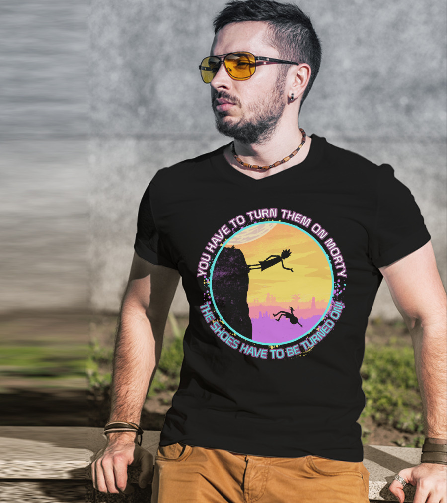 You Have To Turn Them On Morty The Shoes Have To Be Turned On T-Shirt