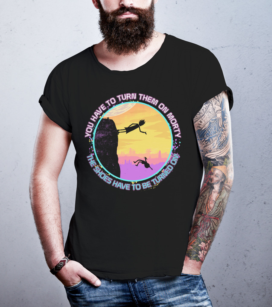 You Have To Turn Them On Morty The Shoes Have To Be Turned On T-Shirt