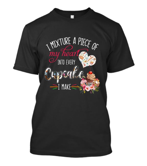 I Mixture A Piece Of My Heart Into Every Cupcake I Make T-Shirt