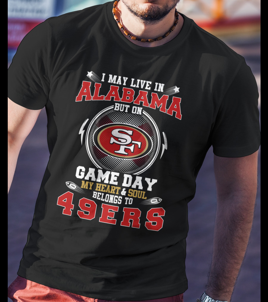 I May Live In Alabama But On Game Day My Heart & Soul Belongs To 49ers T-Shirt