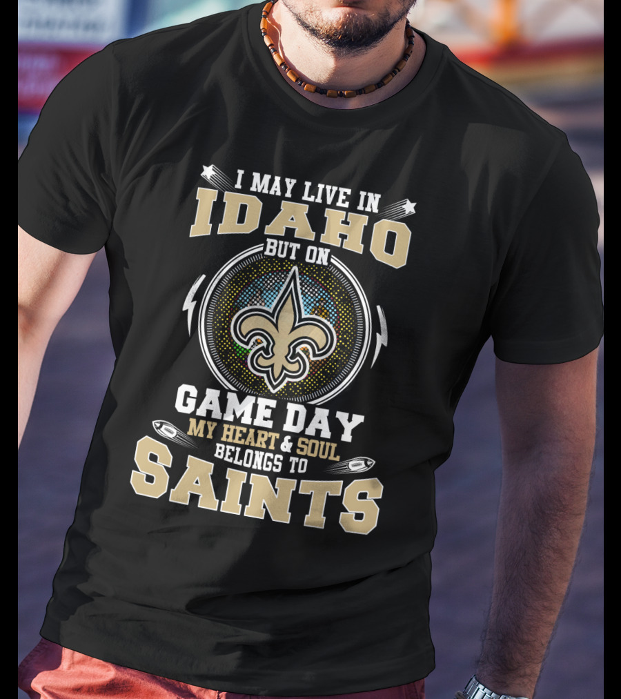 I May Live In Idaho But On Game Day My Heart & Soul Belongs To Saints T-Shirt