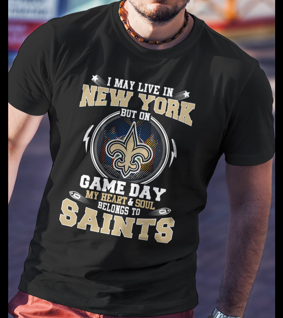 I May Live In New York But On Game Day My Heart & Soul Belongs To Saints T-Shirt