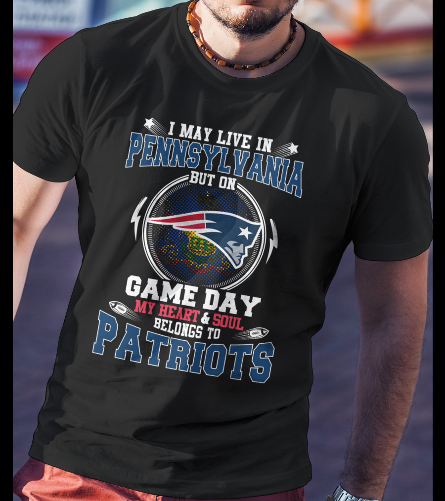 I May Live In Pennsylvania But On Game Day My Heart And Soul Belongs To Patriots T-Shirt