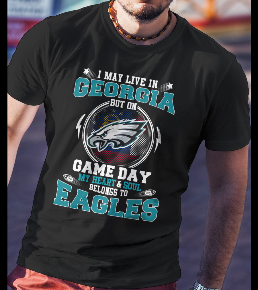 I May Live In Georgia But On Game Day My Heart And Soul Belongs To Eagles T-Shirt