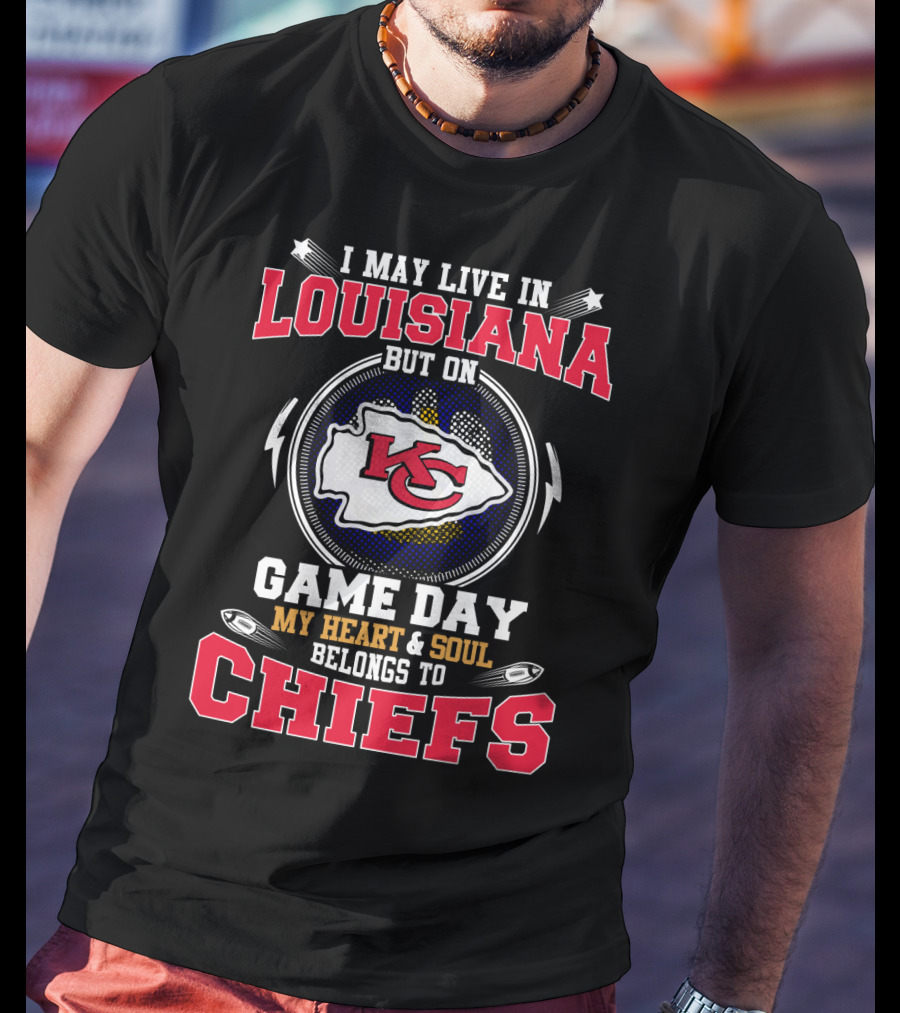 I May Live In Louisiana But On Game Day My Heart & Soul Belongs To Chiefs T-Shirt