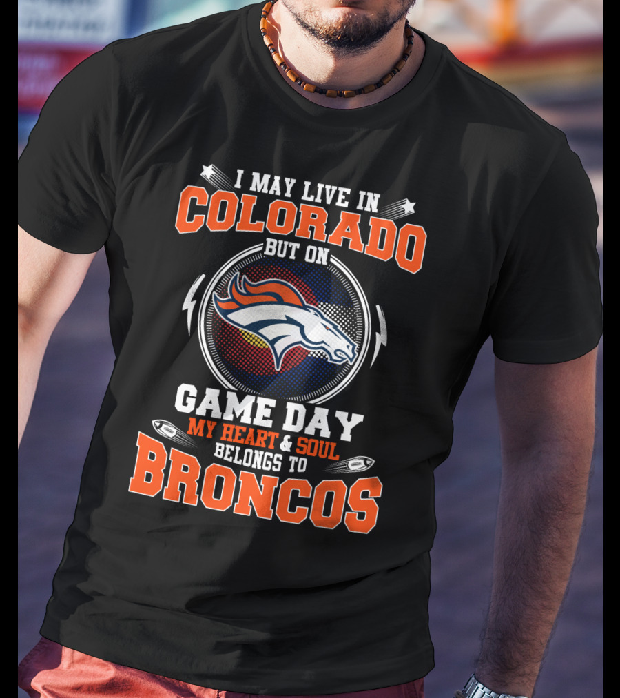I May Live In Colorado But On Game Day My Heart & Soul Belongs To Broncos T-Shirt