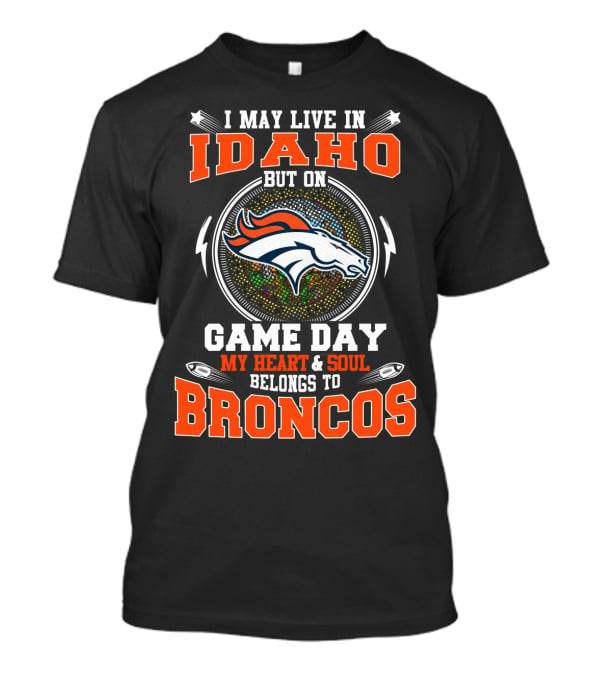 I May Live In Idaho But On Game Day My Heart & Soul Belongs To Broncos T-Shirt