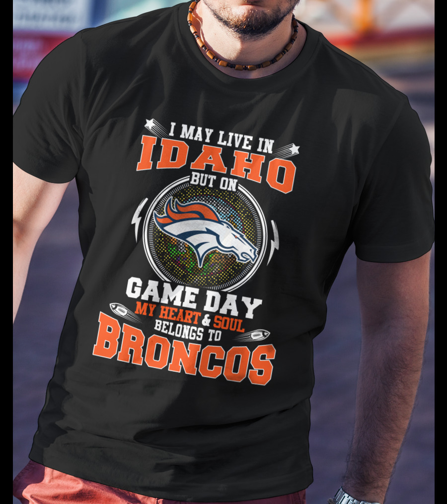 I May Live In Idaho But On Game Day My Heart & Soul Belongs To Broncos T-Shirt