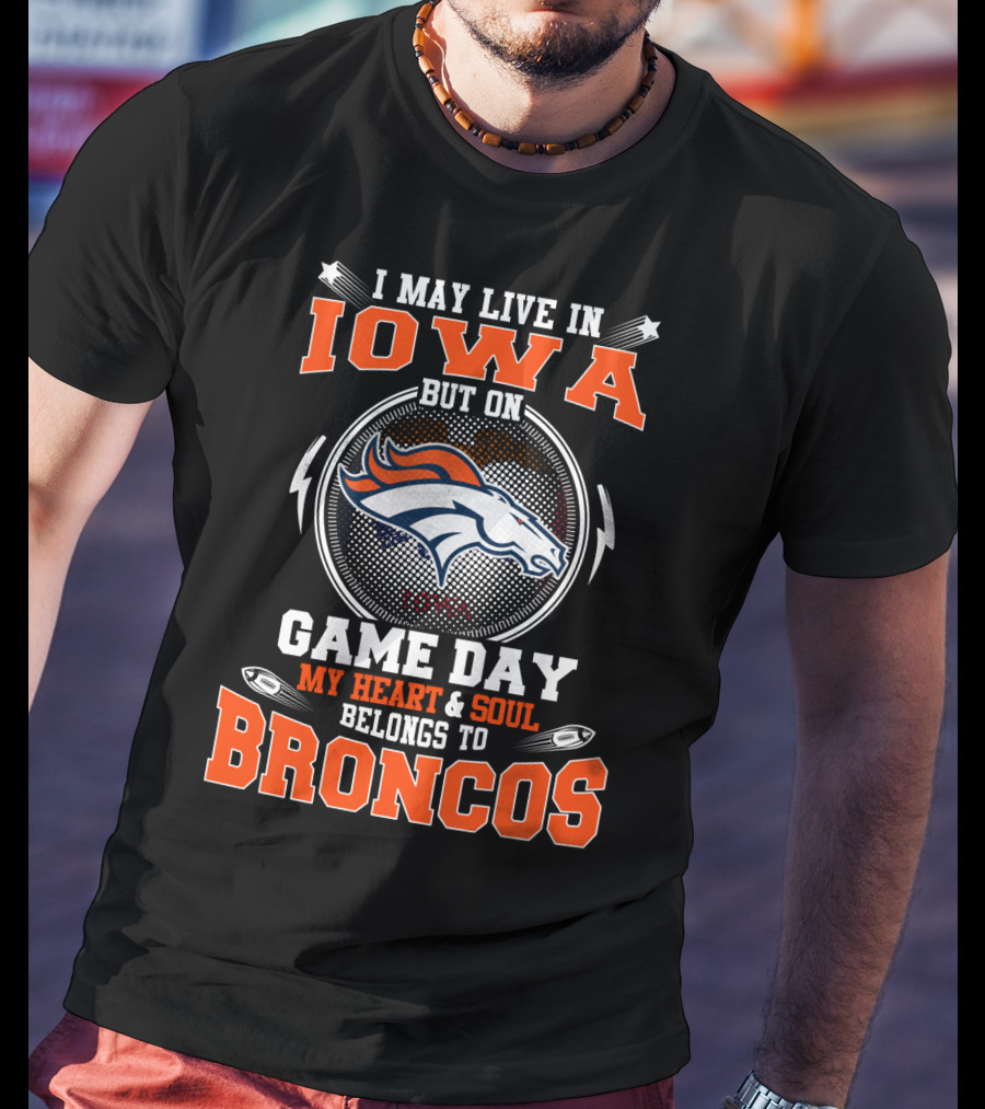 I May Live In Iowa But On Game Day My Heart & Soul Belongs To Broncos T-Shirt