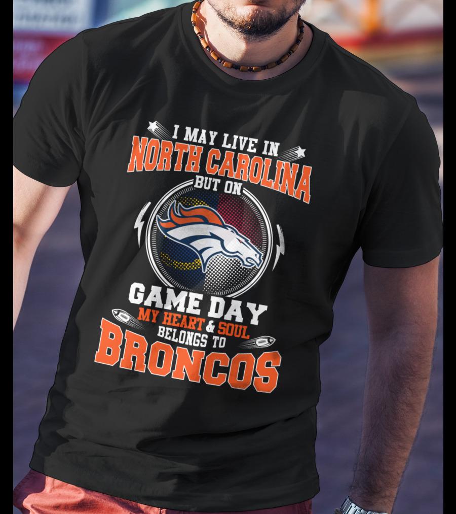 I May Live In North Carolina But On Game Day My Heart & Soul Belongs To Broncos T-Shirt