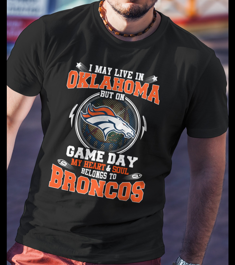 I May Live In Oklahoma But On Game Day My Heart And Soul Belongs To Broncos T-Shirt