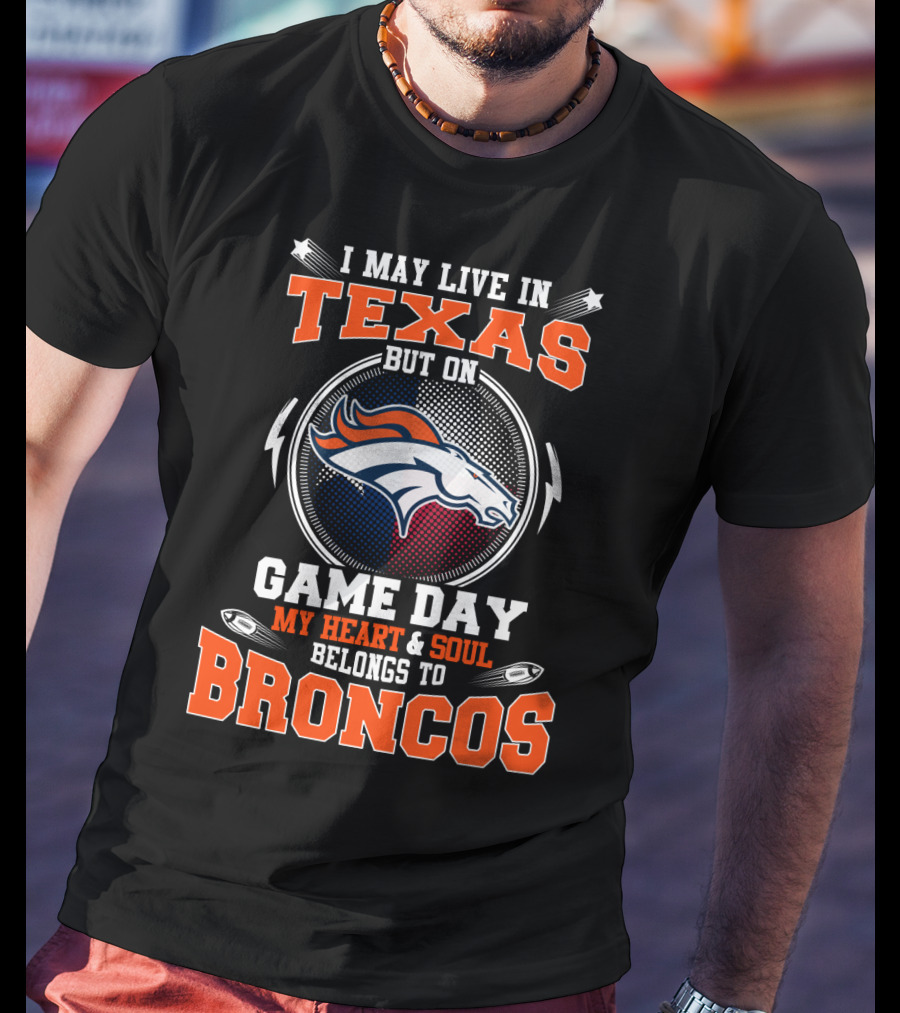 I May Live In Texas But On Game Day My Heart And Soul Belongs To Broncos T-Shirt