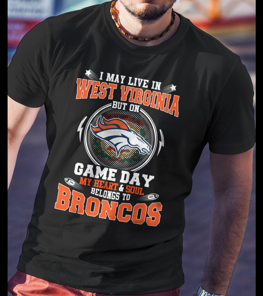 I May Live In West Virginia But On Game Day My Heart & Soul Belongs To Broncos T-Shirt