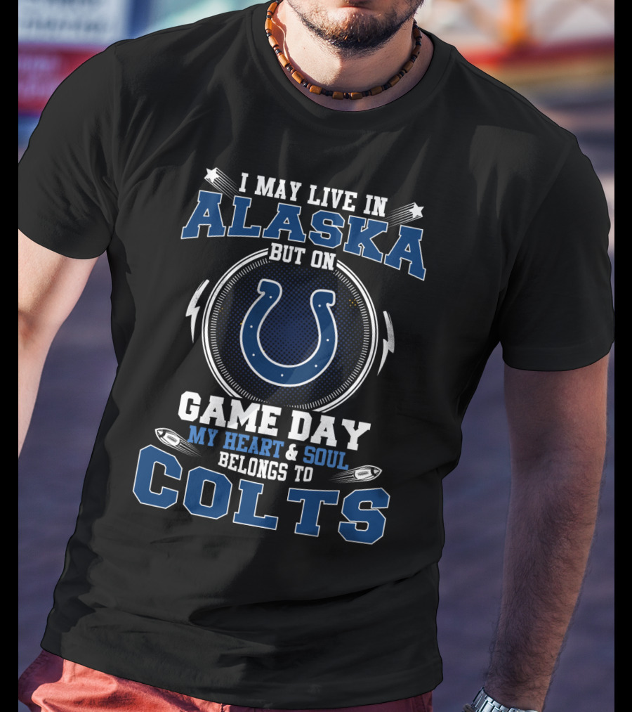 I May Live In Alaska But On Game Day My Heart & Soul Belongs To Colts T-Shirt