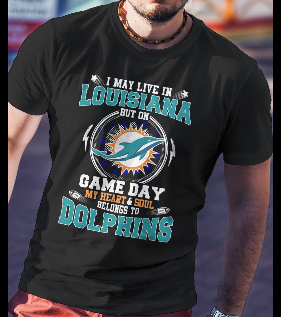 I May Live In Louisiana But On Game Day My Heart & Soul Belongs To Dolphins T-Shirt