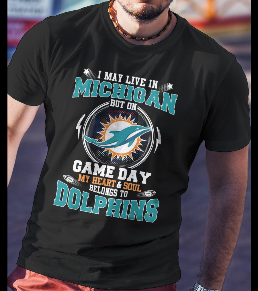 I May Live In Michigan But On Game Day My Heart And Soul Belongs To Dolphins T-Shirt