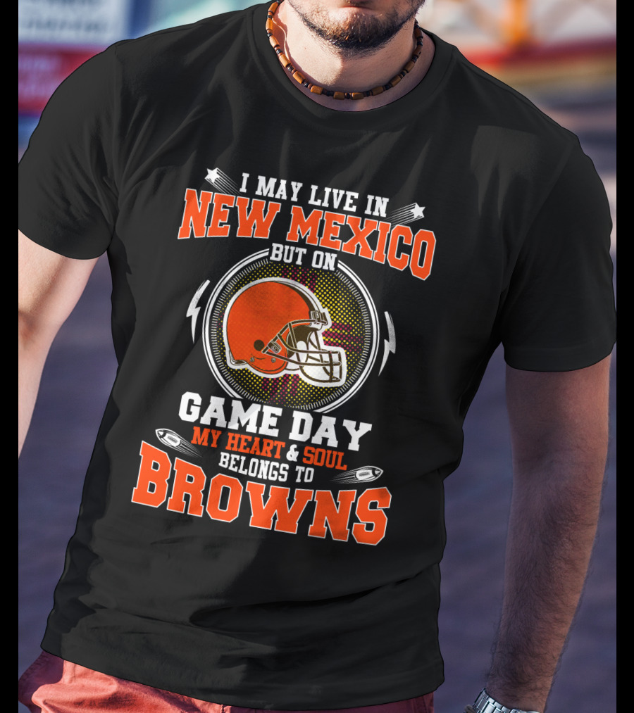 I May Live In New Mexico But On Game Day My Heart And Soul Belongs To Browns T-Shirt
