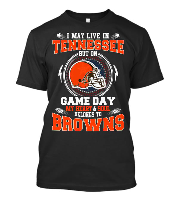 I May Live In Tennessee On Game Day My Heart & Soul Belongs To Browns T-Shirt