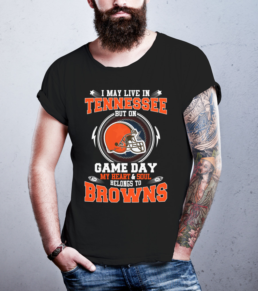 I May Live In Tennessee On Game Day My Heart & Soul Belongs To Browns T-Shirt