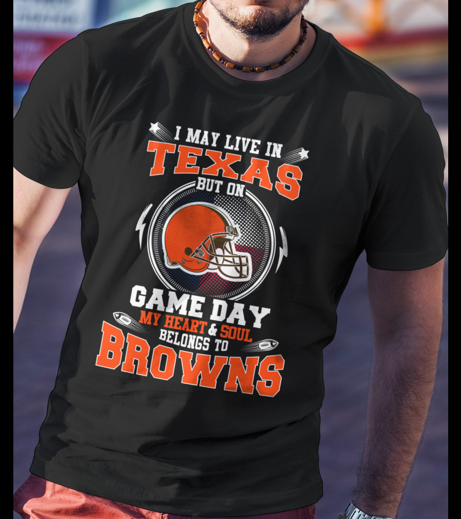 I May Live In Texas But On Game Day My Heart And Soul Belongs To Browns T-Shirt