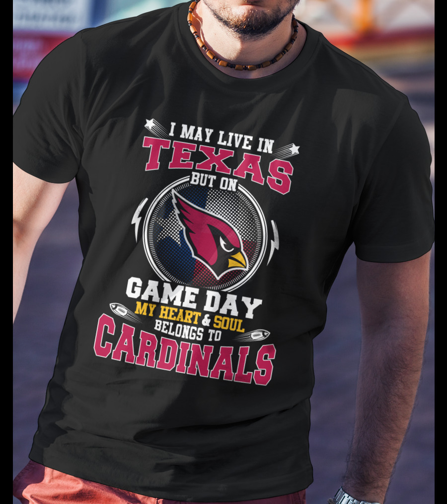 I May Live In Texas But On Game Day My Heart & Soul Belongs To Cardinals T-Shirt