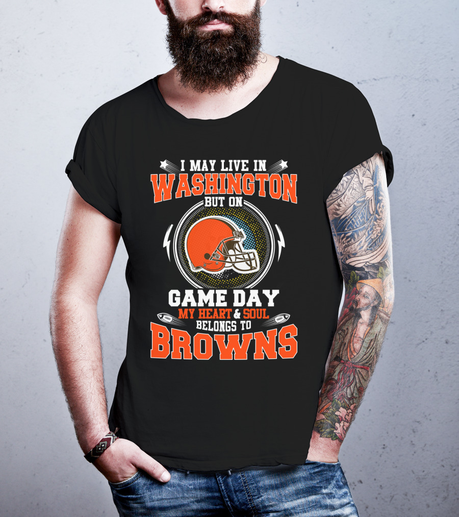I May Live In Washington But On Game Day My Heart & Soul Belongs To Browns T-Shirt