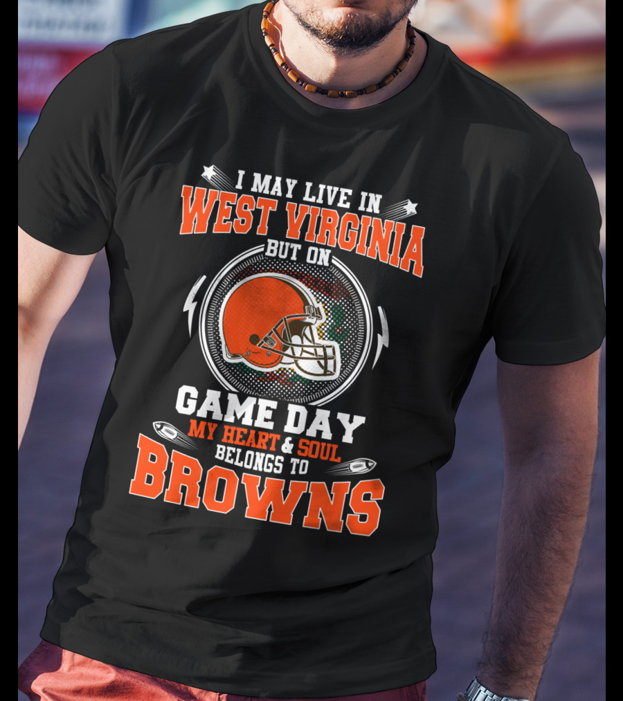 I May Live In West Virginia But On Game Day My Heart & Soul Belongs To Browns T-Shirt