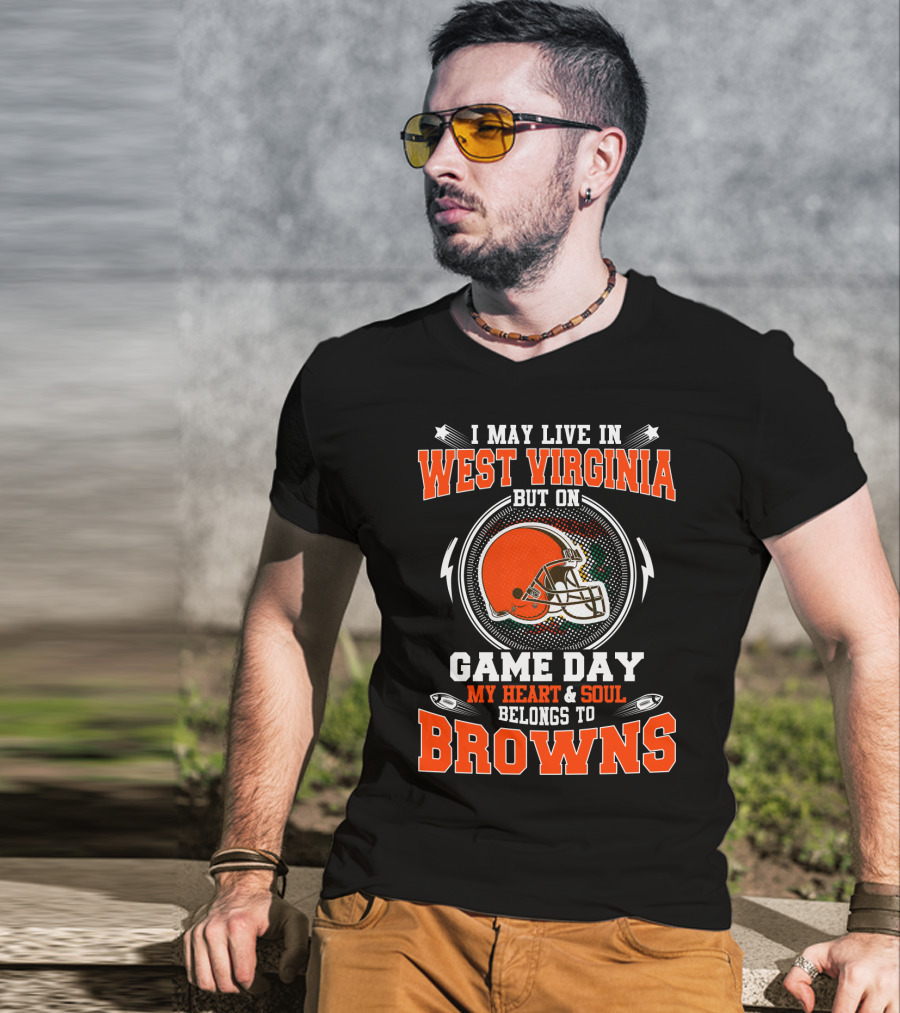 I May Live In West Virginia But On Game Day My Heart & Soul Belongs To Browns T-Shirt