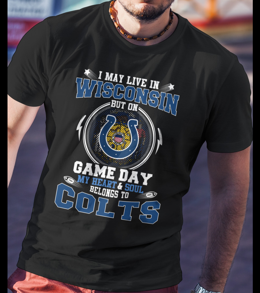 I May Live In Wisconsin But On Game Day My Heart & Soul Belongs To Colts T-Shirt