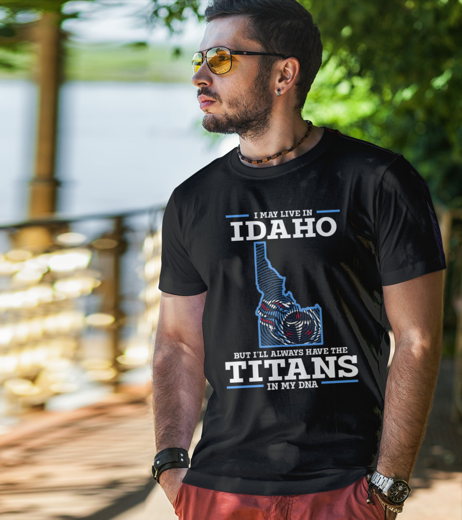 I May Live In Idaho But I'll Always Have The Titans In My Dna T-Shirt