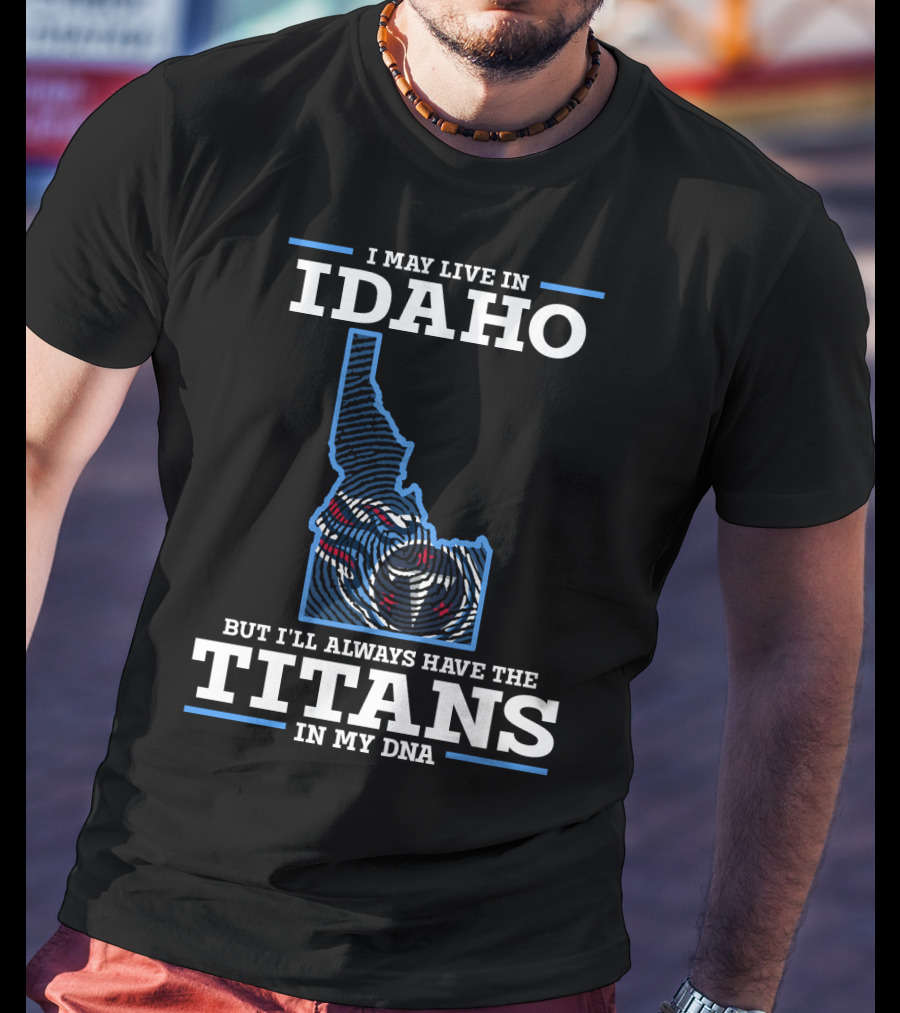 I May Live In Idaho But I'll Always Have The Titans In My Dna T-Shirt