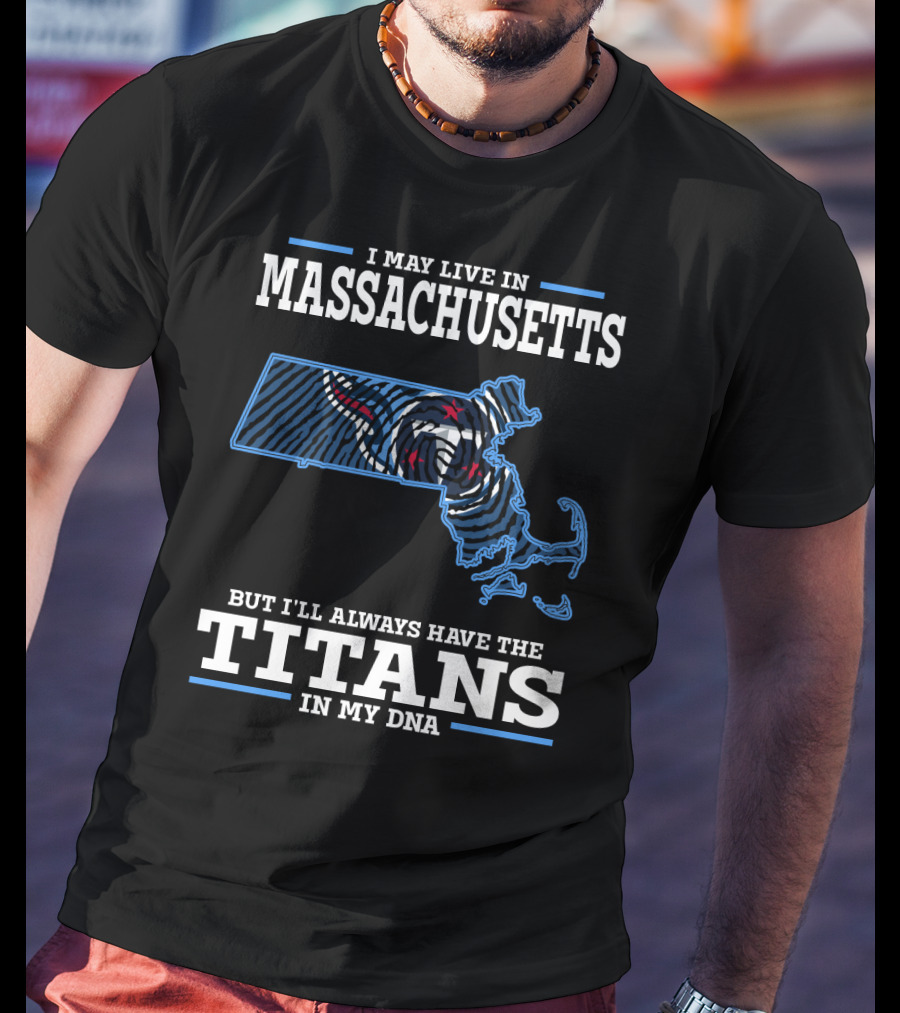 I May Live In Massachusetts But I'll Always Have The Titans In My Dna T-Shirt