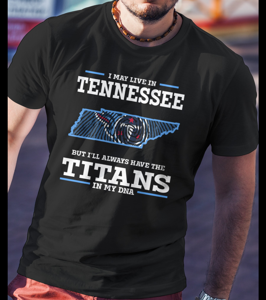 I May Live In Tennessee But I'll Always Have The Titans In My Dna T-Shirt