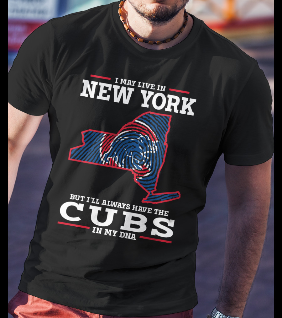 I May Live In New York But I'll Always Have The Cubs In My DNA T-Shirt