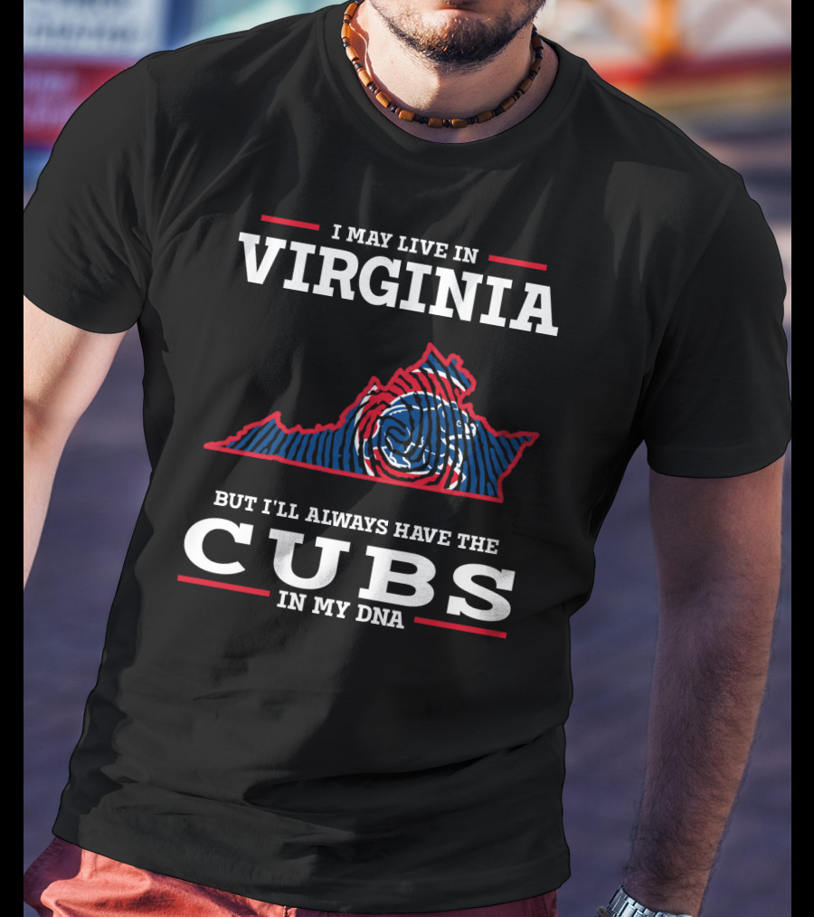 I May Live IN Virginia But I'll Always Have The Cubs IN My Dna T-Shirt