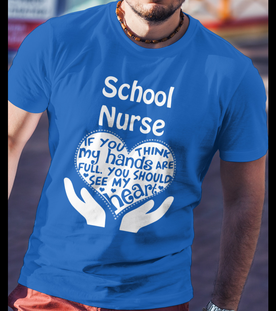 School Nurse Heart Hands Full See My Heart Compassion Message T-Shirt