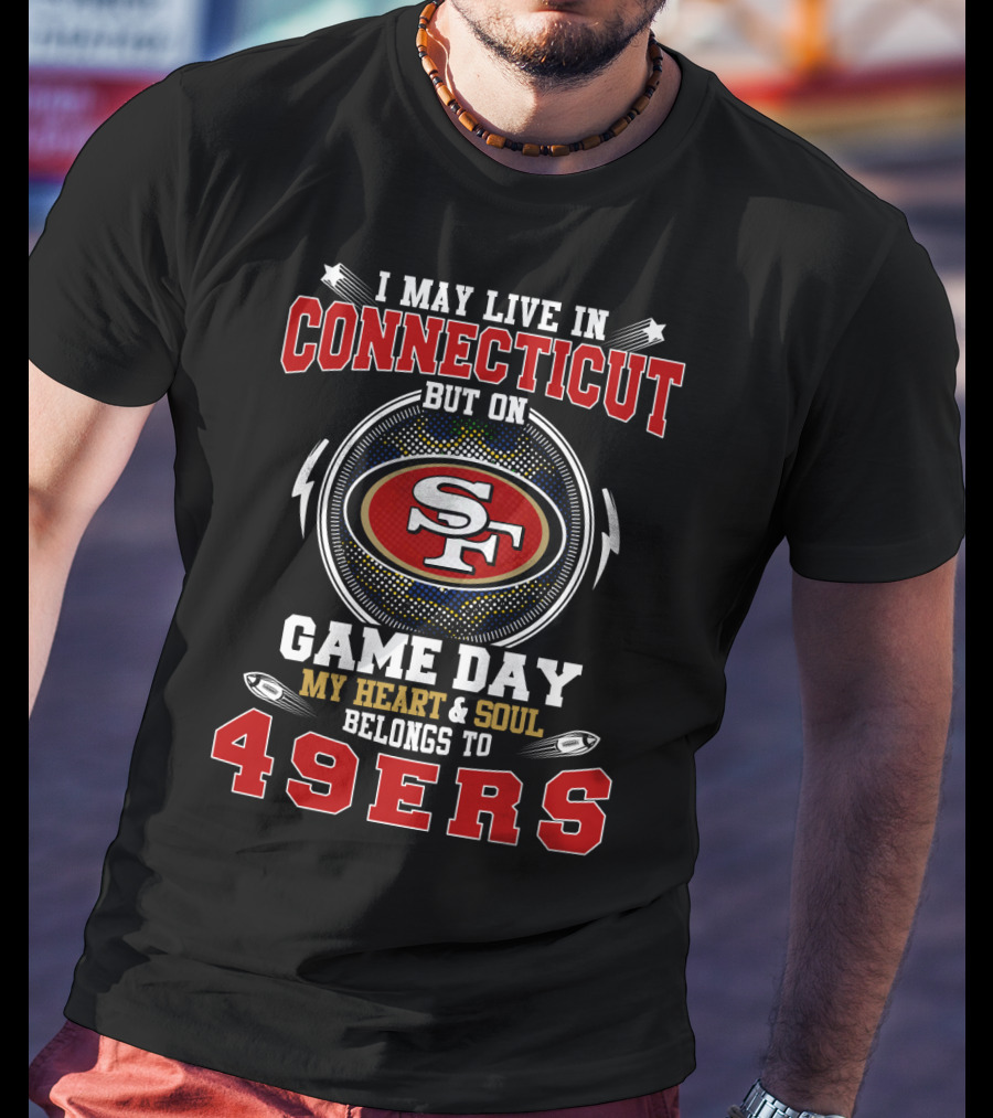 I May Live In Connecticut But On Game Day My Heart And Soul Belongs To 49ers T-Shirt