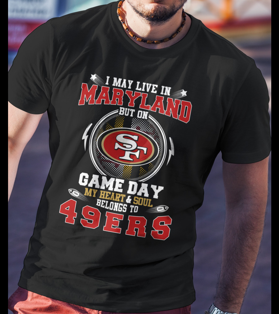 I May Live In Maryland But On Game Day My Heart And Soul Belongs To 49ers T-Shirt