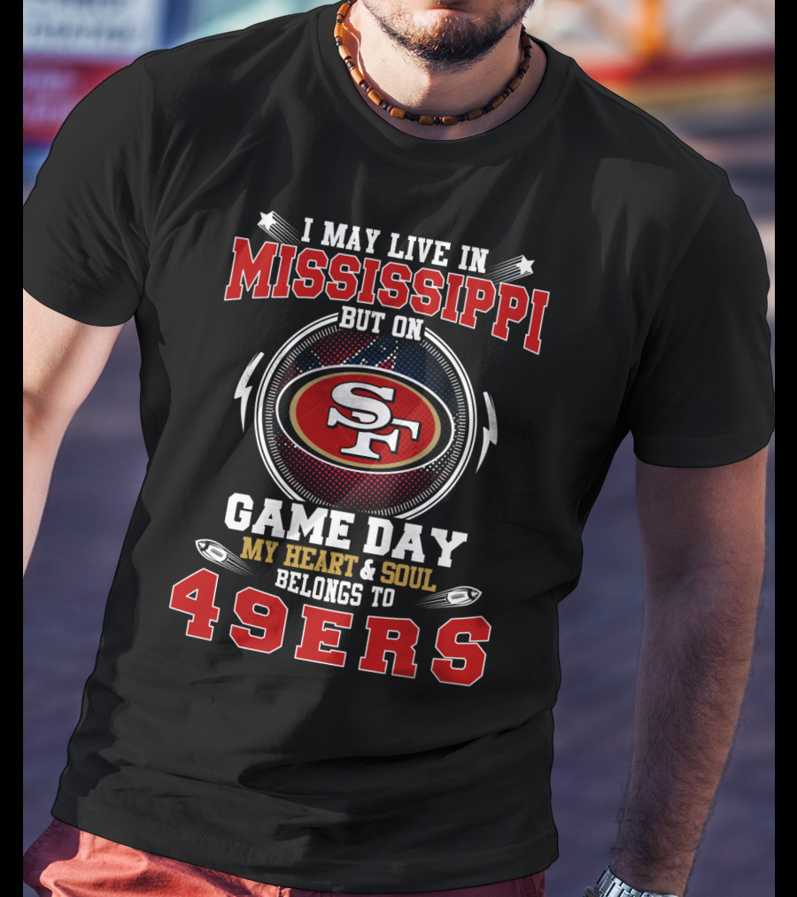 I May Live In Mississippi My Heart And Soul Belongs To 49ers Game Day T-Shirt