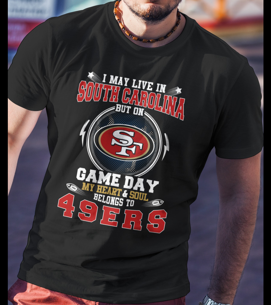 I May Live In South Carolina But On Game Day My Heart And Soul Belongs To 49ERS T-Shirt