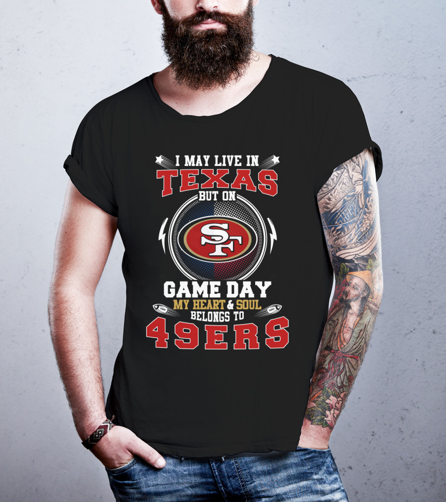 I May Live IN Texas But On Game Day My Heart And Soul Belongs To 49Ers Sf T-Shirt