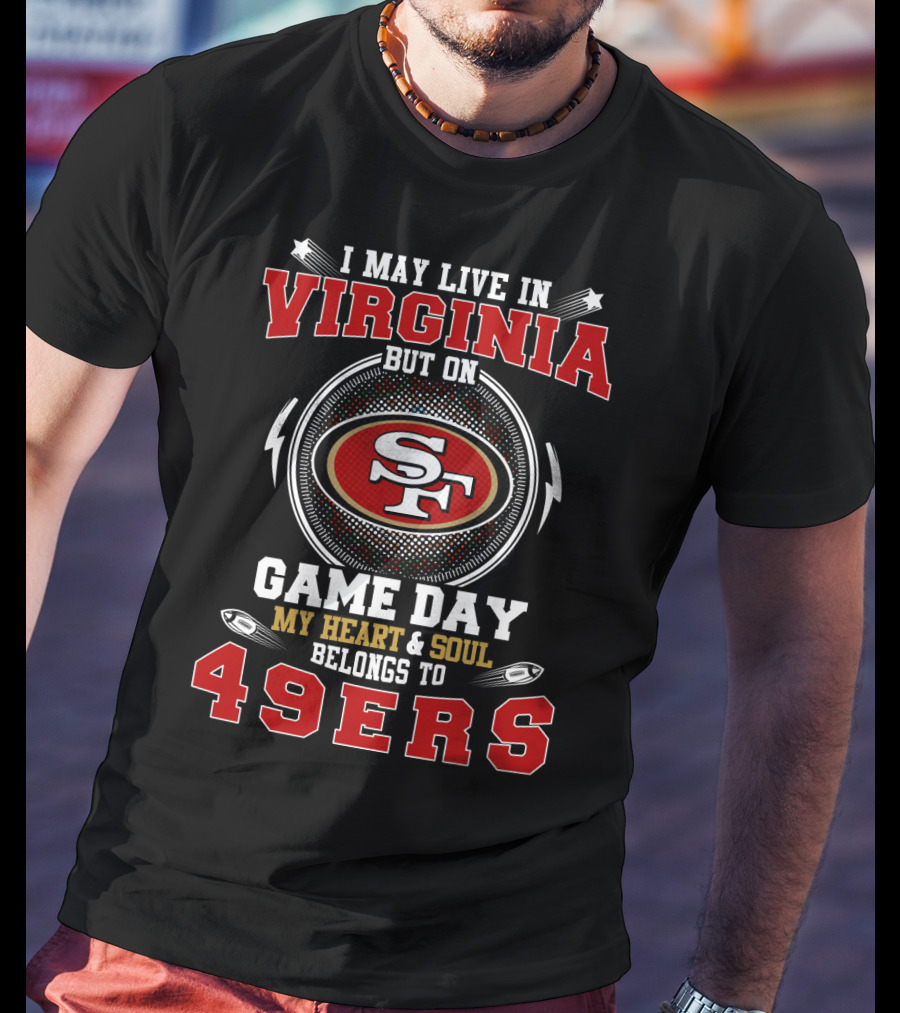 I May Live IN Virginia But On Game Day My Heart And Soul Belongs To 49Ers Sf T-Shirt