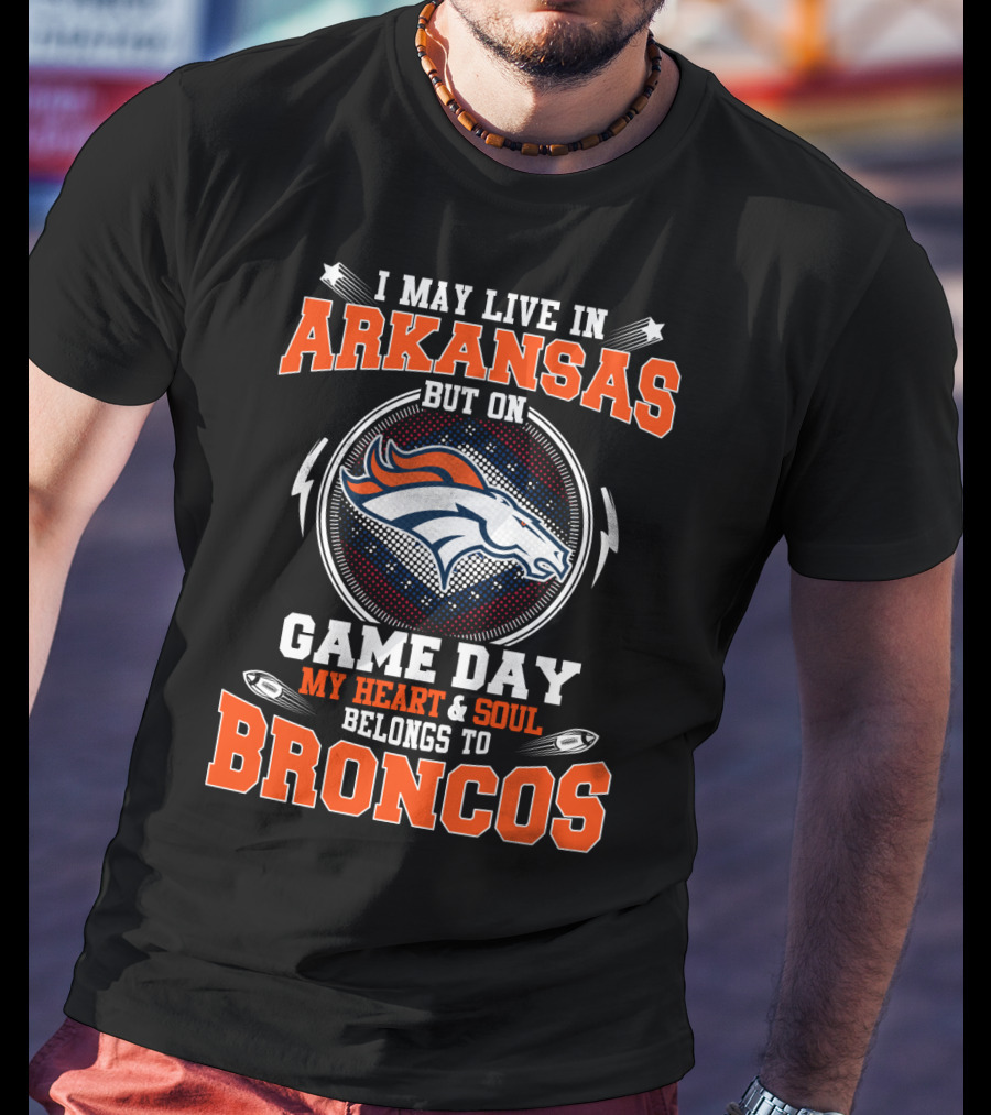 I May Live IN Arkansas But On Game Day My Heart And Soul Belongs To Broncos T-Shirt