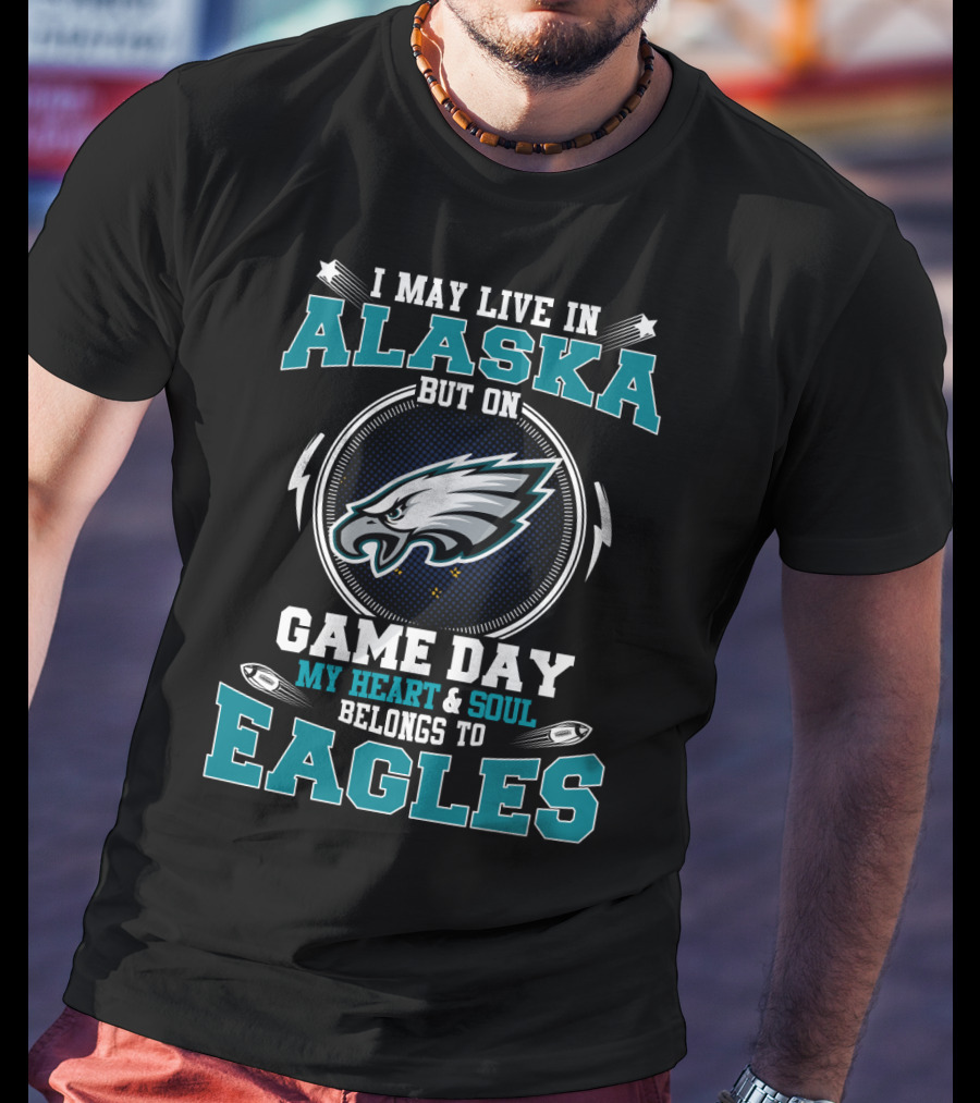I May Live IN Alaska But On Game Day My Heart And Soul Belongs To Eagles T-Shirt