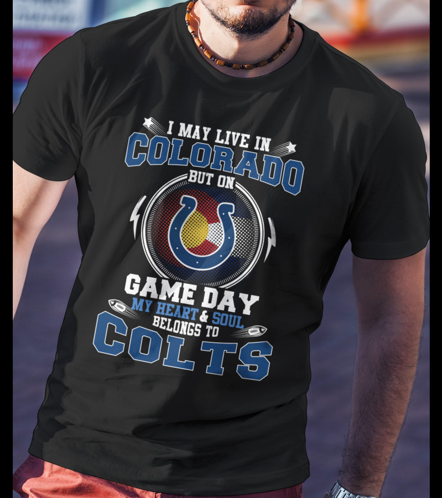 I May Live IN Colorado But On Game Day My Heart And Soul Belongs To Colts T-Shirt