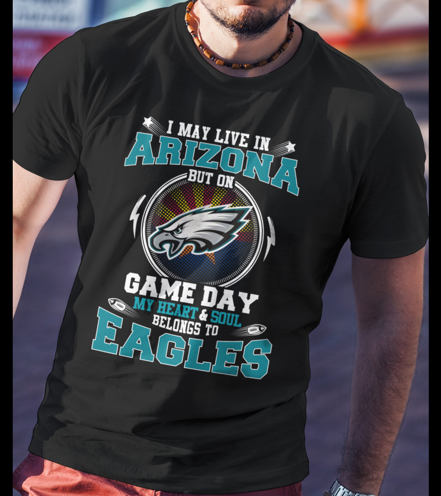 I May Live IN Arizona But On Game Day My Heart And Soul Belongs To Eagles T-Shirt